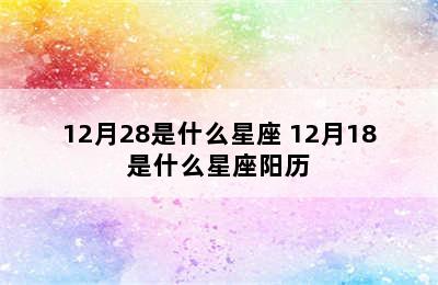 12月28是什么星座 12月18是什么星座阳历